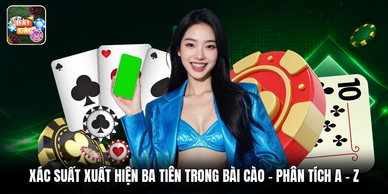 Xác Suất Xuất Hiện Ba Tiên Trong Bài Cào - Phân Tích A - Z