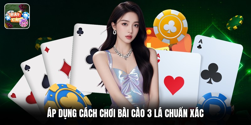Áp dụng cách chơi bài cào 3 lá chuẩn xác
