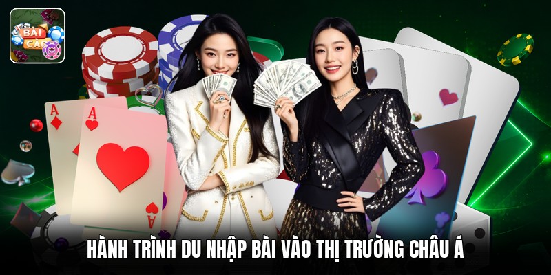 Hành trình du nhập bài vào thị trường châu Á