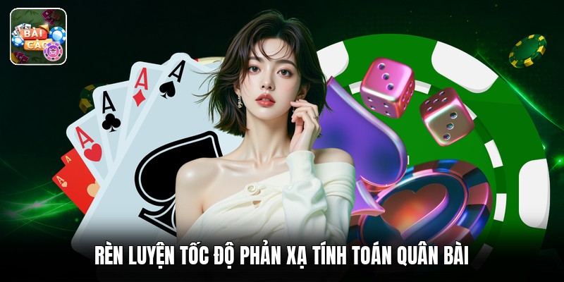 Rèn luyện tốc độ phản xạ tính toán quân bài